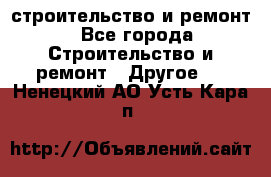 строительство и ремонт - Все города Строительство и ремонт » Другое   . Ненецкий АО,Усть-Кара п.